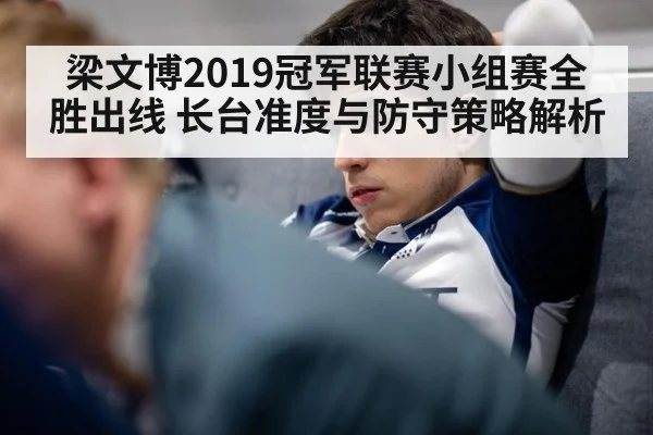 梁文博2019冠军联赛小组赛全胜出线 长台准度与防守策略解析