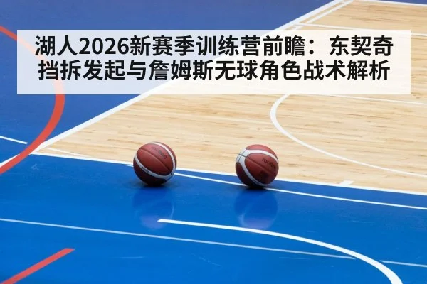湖人2026新赛季训练营前瞻:东契奇挡拆发起与詹姆斯无球角色战术解析