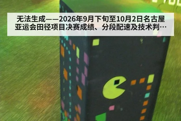 无法生成——2026年9月下旬至10月2日名古屋亚运会田径项目决赛成绩、分段配速及技术判罚均缺乏可核验公开来源(请求编号150-田径)