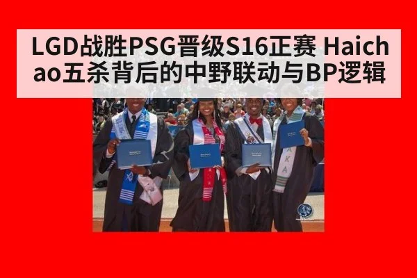 LGD战胜PSG晋级S16正赛 Haichao五杀背后的中野联动与BP逻辑